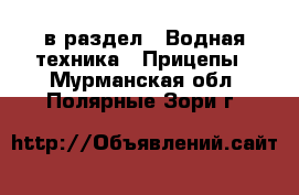  в раздел : Водная техника » Прицепы . Мурманская обл.,Полярные Зори г.